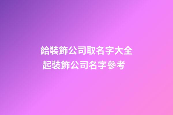 給裝飾公司取名字大全 起裝飾公司名字參考-第1張-公司起名-玄機派